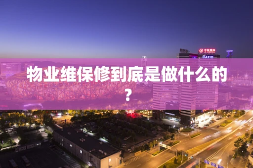 物业维保修到底是做什么的？