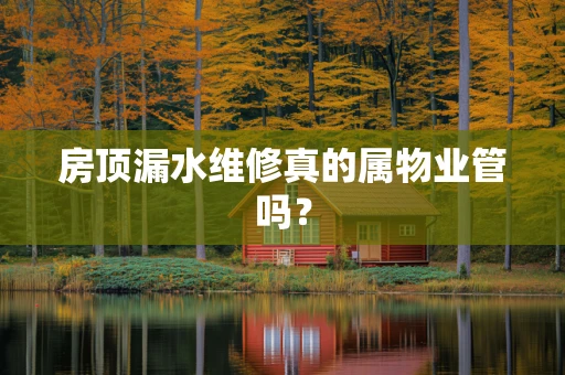 房顶漏水维修真的属物业管吗？