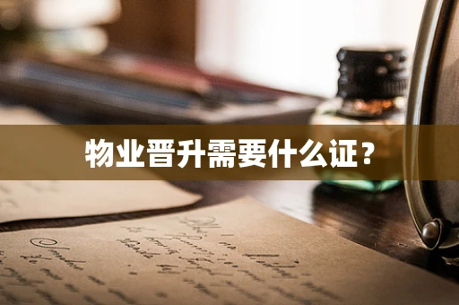 物业晋升需要什么证？