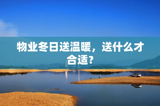 物业冬日送温暖，送什么才合适？