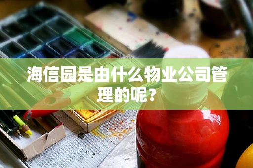 海信园是由什么物业公司管理的呢？
