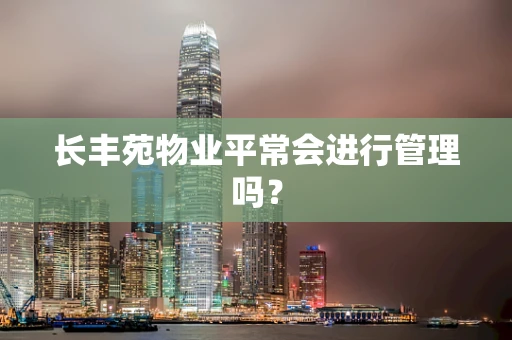 长丰苑物业平常会进行管理吗？