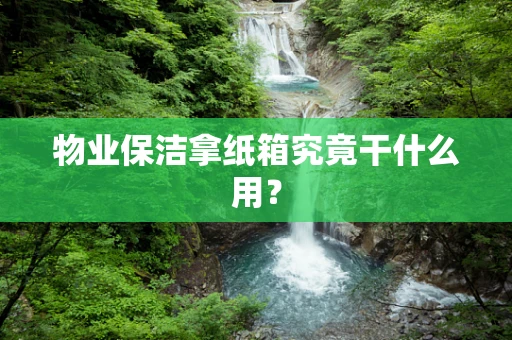 物业保洁拿纸箱究竟干什么用？