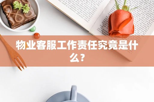 物业客服工作责任究竟是什么？