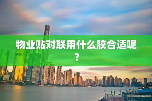 物业贴对联用什么胶合适呢？