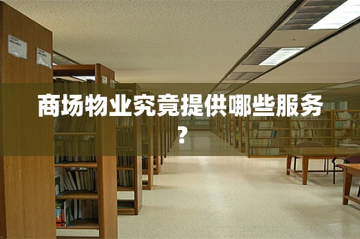 商场物业究竟提供哪些服务？
