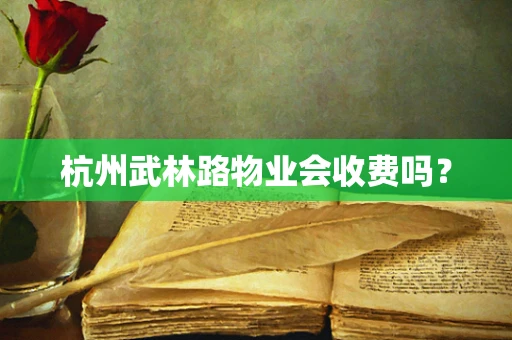 杭州武林路物业会收费吗？
