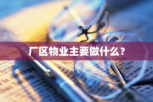 厂区物业主要做什么？