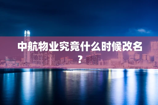 中航物业究竟什么时候改名？