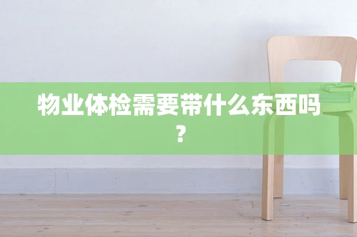 物业体检需要带什么东西吗？