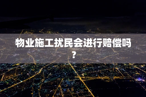 物业施工扰民会进行赔偿吗？