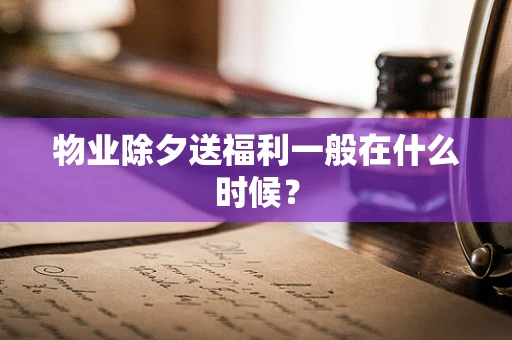 物业除夕送福利一般在什么时候？