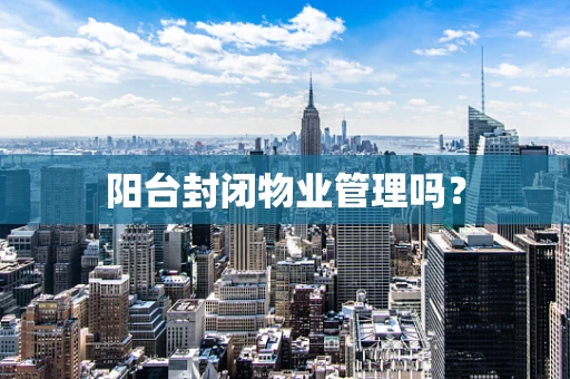 阳台封闭物业管理吗？