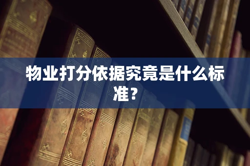 物业打分依据究竟是什么标准？