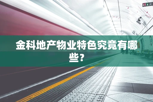 金科地产物业特色究竟有哪些？
