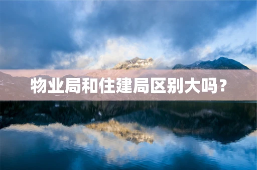物业局和住建局区别大吗？