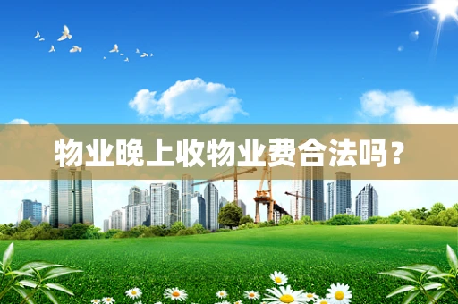 物业晚上收物业费合法吗？