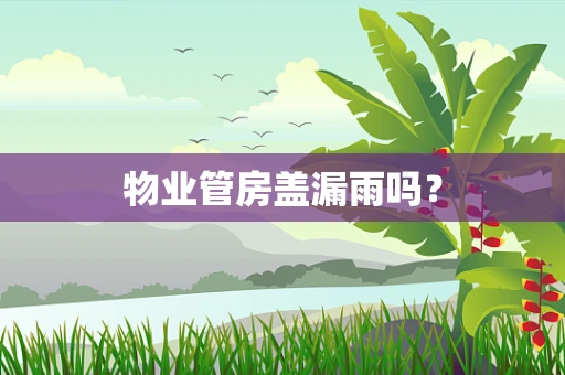 物业管房盖漏雨吗？