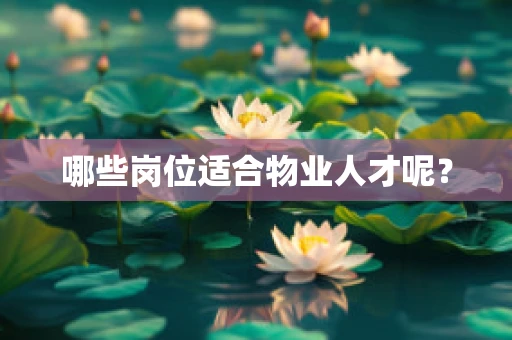 哪些岗位适合物业人才呢？
