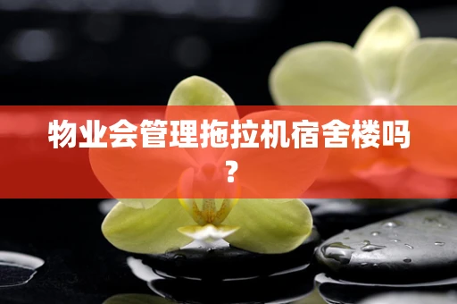 物业会管理拖拉机宿舍楼吗？