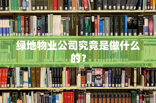 绿地物业公司究竟是做什么的？
