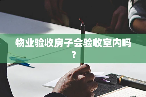 物业验收房子会验收室内吗？