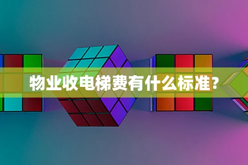 物业收电梯费有什么标准？