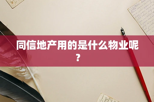 同信地产用的是什么物业呢？