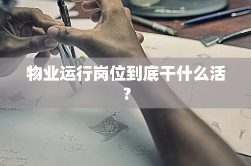 物业运行岗位到底干什么活？