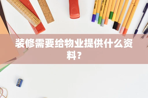 装修需要给物业提供什么资料？
