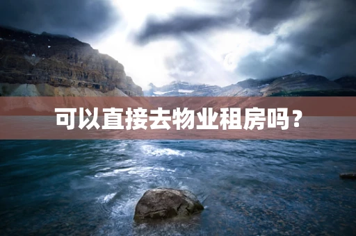 可以直接去物业租房吗？