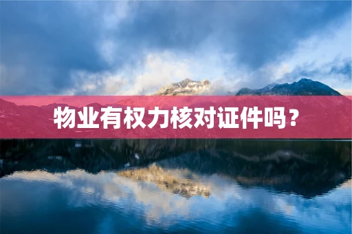 物业有权力核对证件吗？