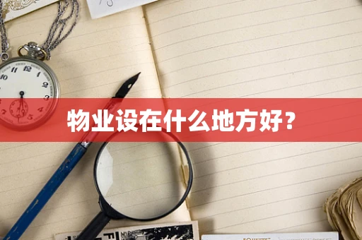 物业设在什么地方好？