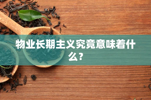 物业长期主义究竟意味着什么？