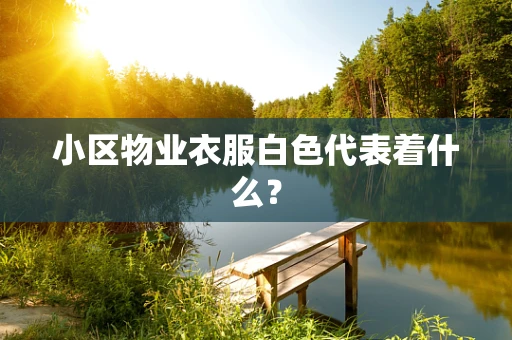 小区物业衣服白色代表着什么？