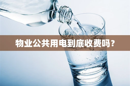 物业公共用电到底收费吗？