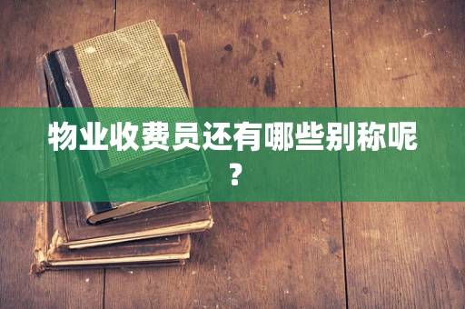 物业收费员还有哪些别称呢？
