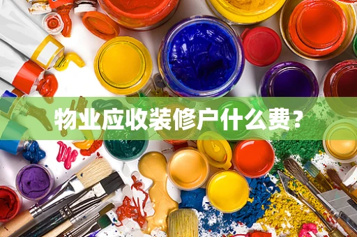 物业应收装修户什么费？