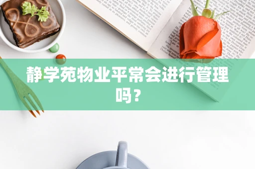 静学苑物业平常会进行管理吗？