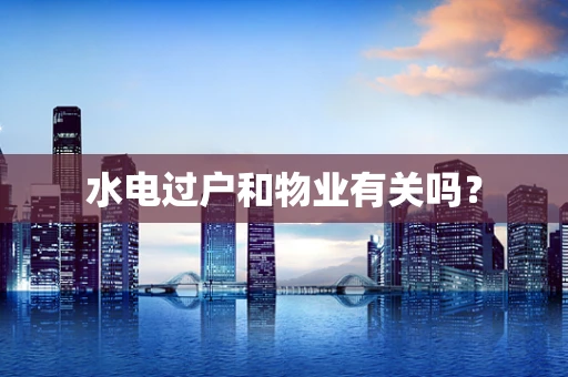 水电过户和物业有关吗？