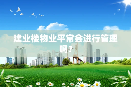 建业楼物业平常会进行管理吗？