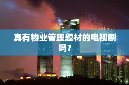 真有物业管理题材的电视剧吗？