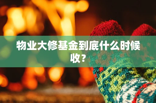 物业大修基金到底什么时候收？
