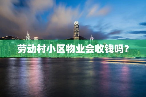 劳动村小区物业会收钱吗？