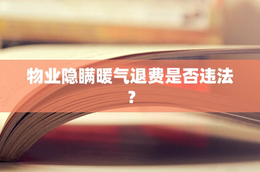 物业隐瞒暖气退费是否违法？