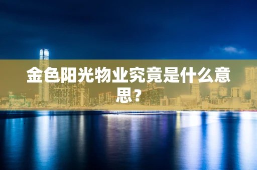 金色阳光物业究竟是什么意思？
