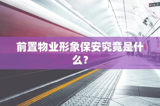 前置物业形象保安究竟是什么？