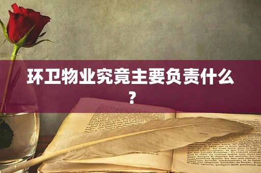 环卫物业究竟主要负责什么？