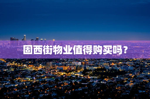 固西街物业值得购买吗？
