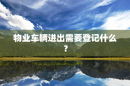 物业车辆进出需要登记什么？
